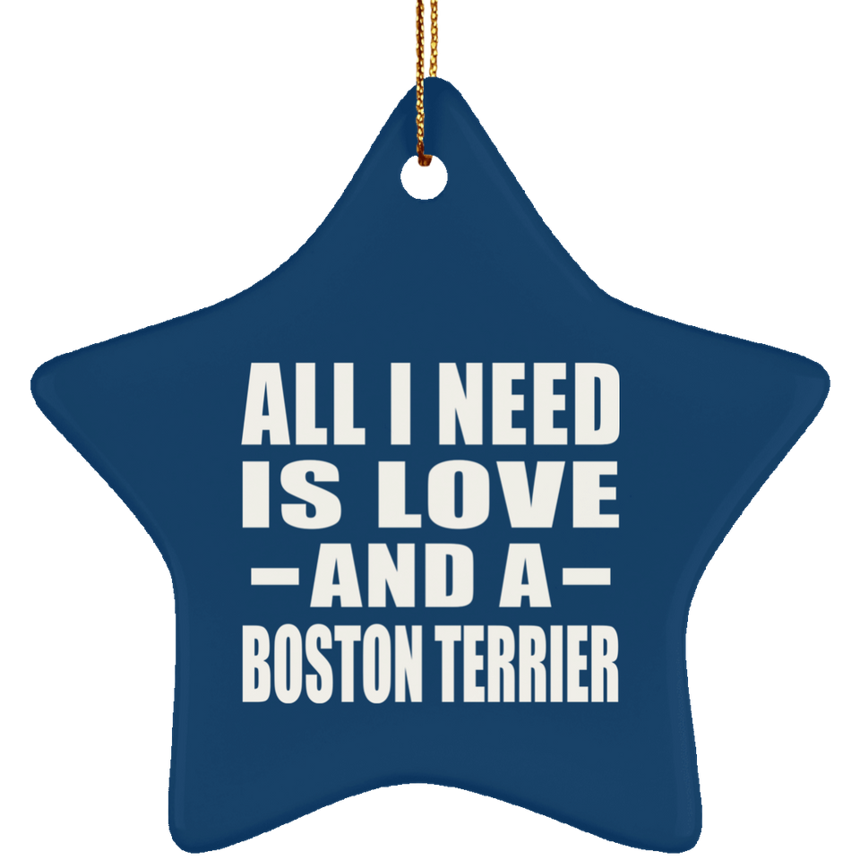 All I Need Is Love And A Boston Terrier - Star Ornament