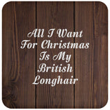All I Want For Christmas Is My British Longhair - Drink Coaster D