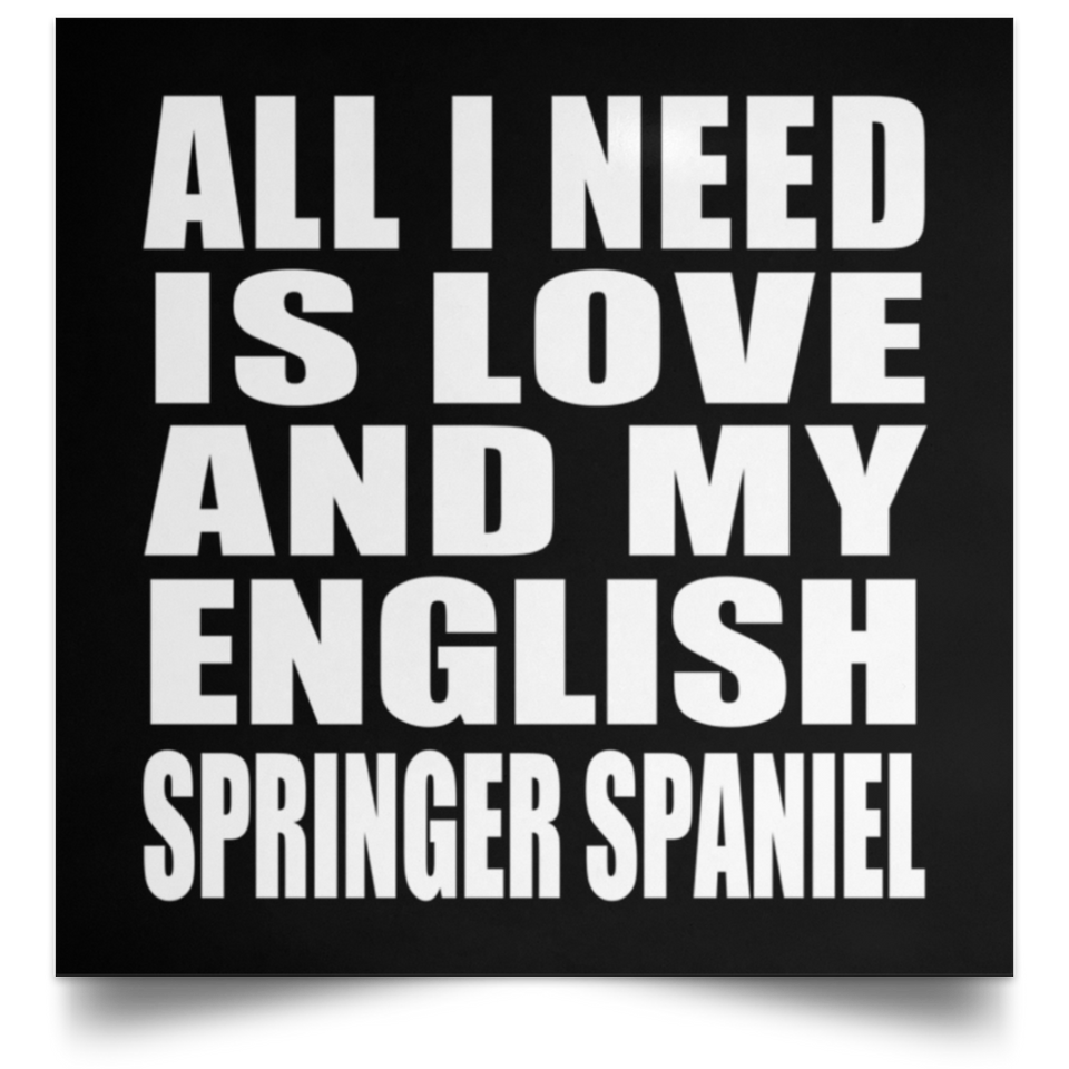 All I Need Is Love And My English Springer Spaniel - Poster Square