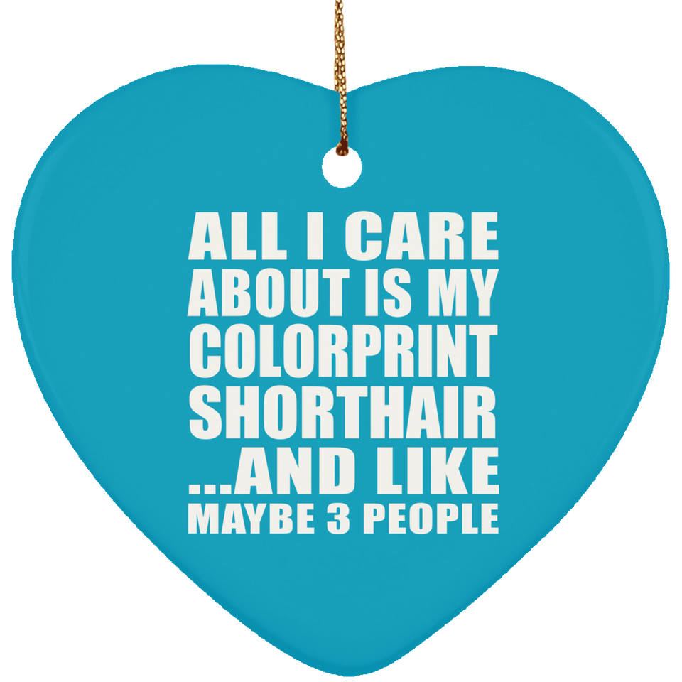 All I Care About Is My Colorprint Shorthair - Heart Ornament