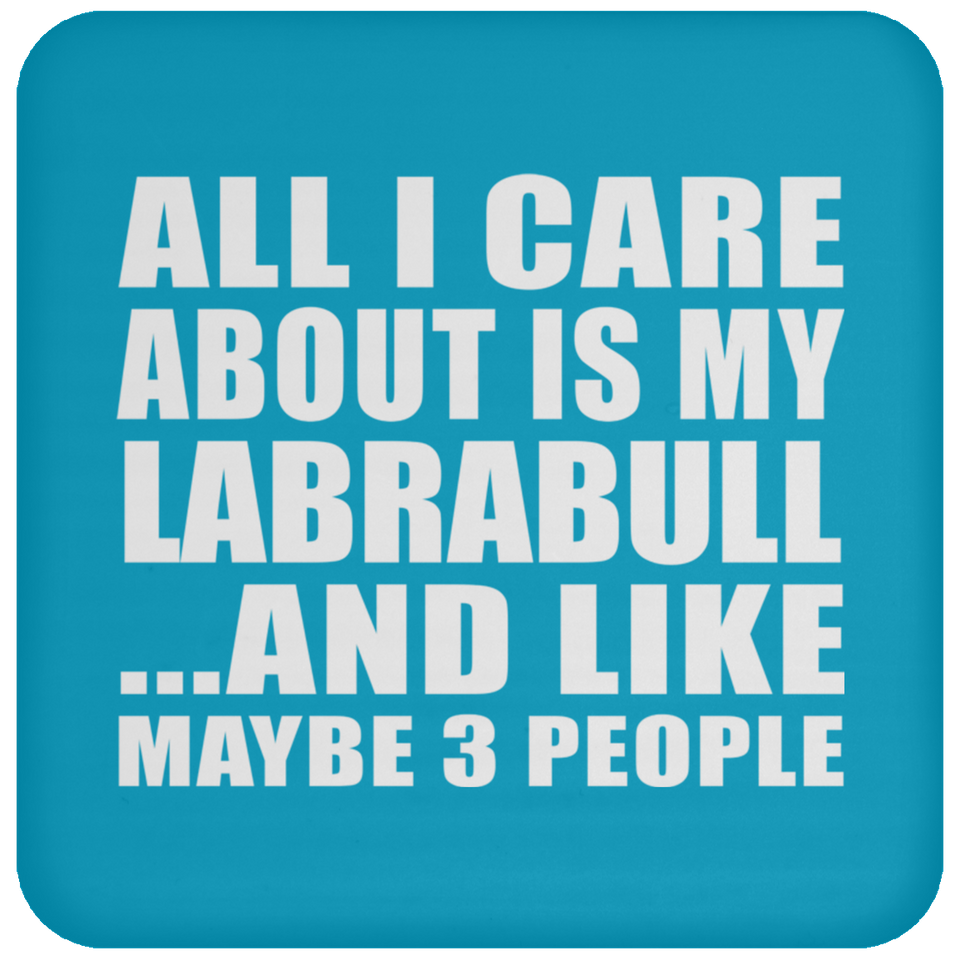 All I Care About Is My Labrabull - Drink Coaster