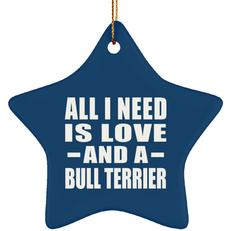 All I Need Is Love And A Bull Terrier - Star Ornament