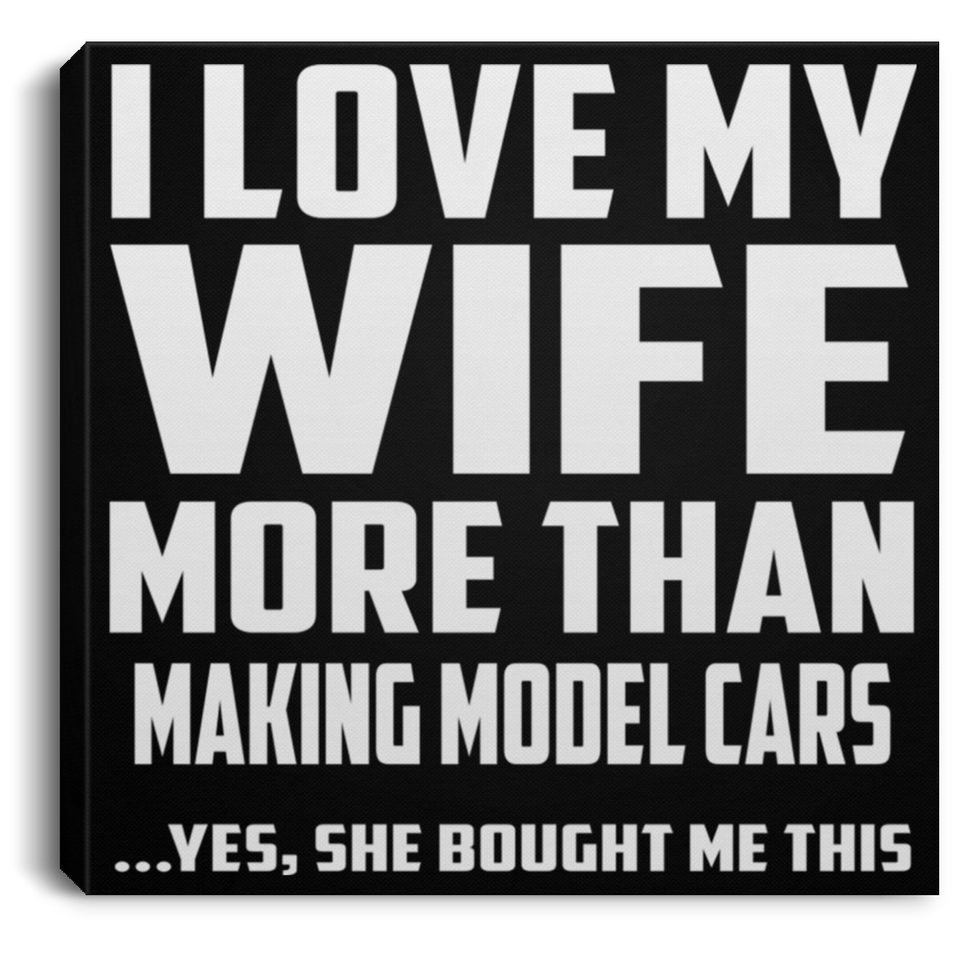 I Love My Wife More Than Making Model Cars - Canvas Square