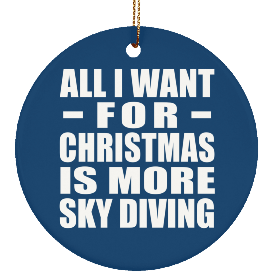 All I Want For Christmas Is More Sky Diving - Circle Ornament