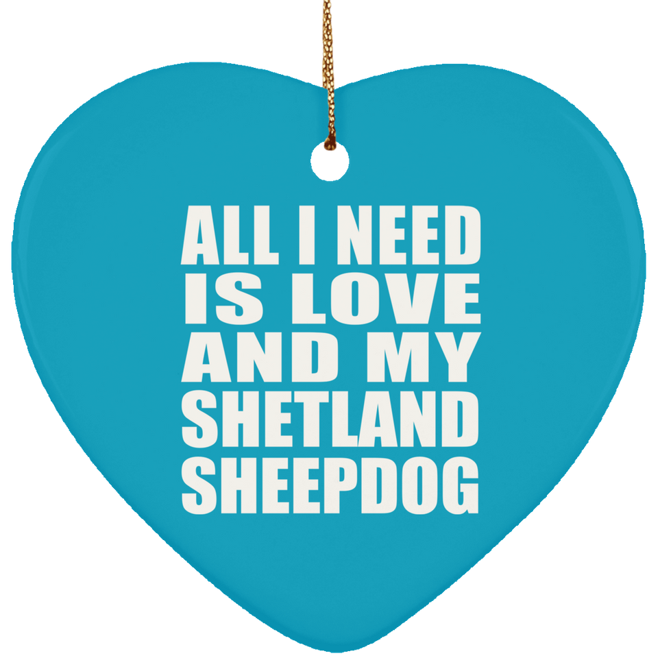 All I Need Is Love And My Shetland Sheepdog - Heart Ornament