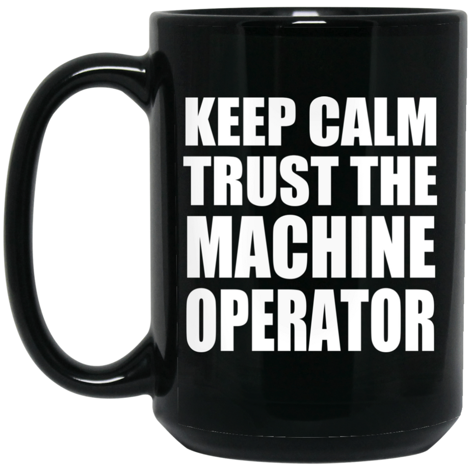 Keep Calm and Trust The Machine Operator - 15oz Coffee Mug Black