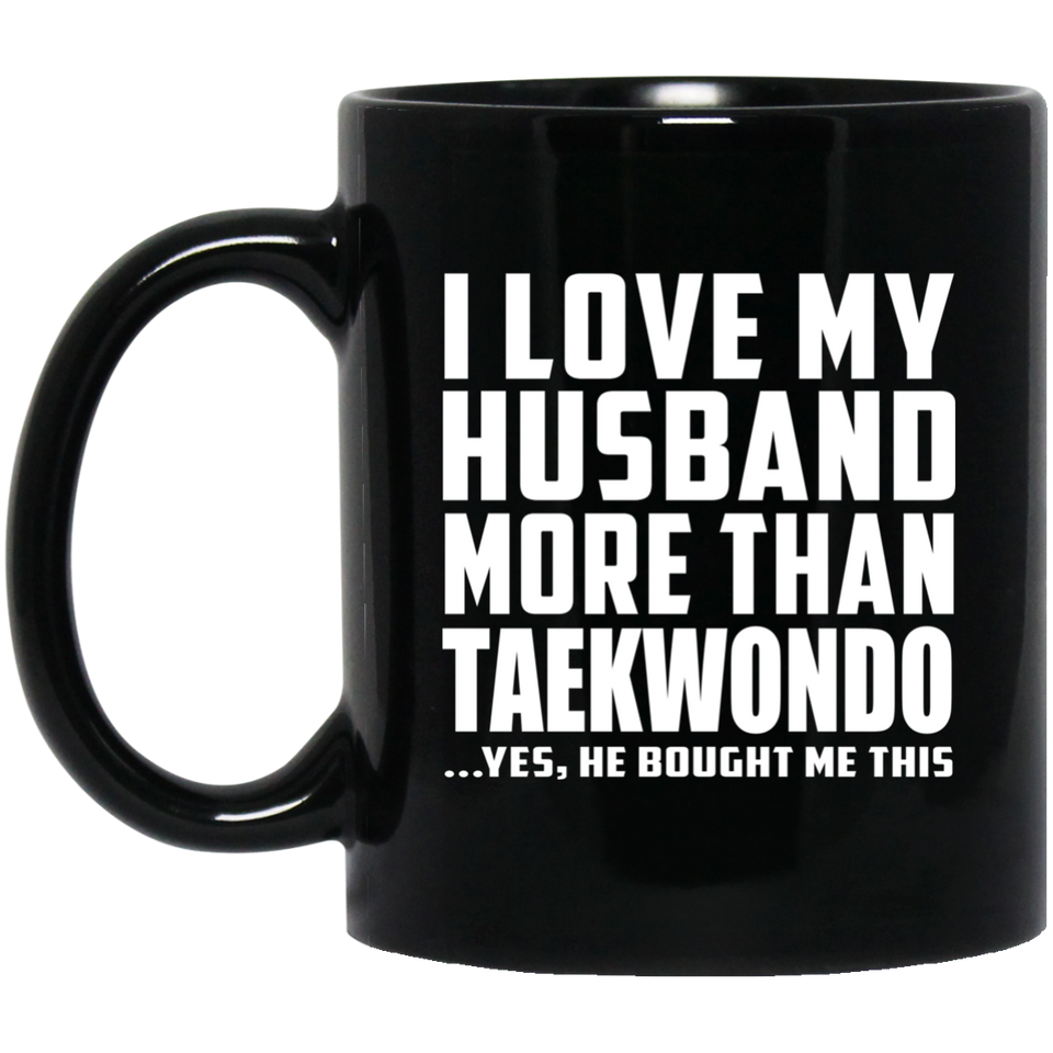I Love My Husband More Than Taekwondo - 11 Oz Coffee Mug Black