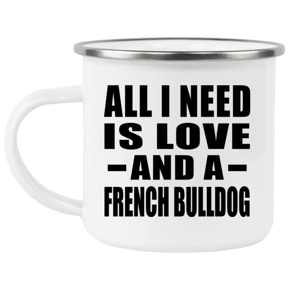 All I Need Is Love And A French Bulldog - 12oz Camping Mug