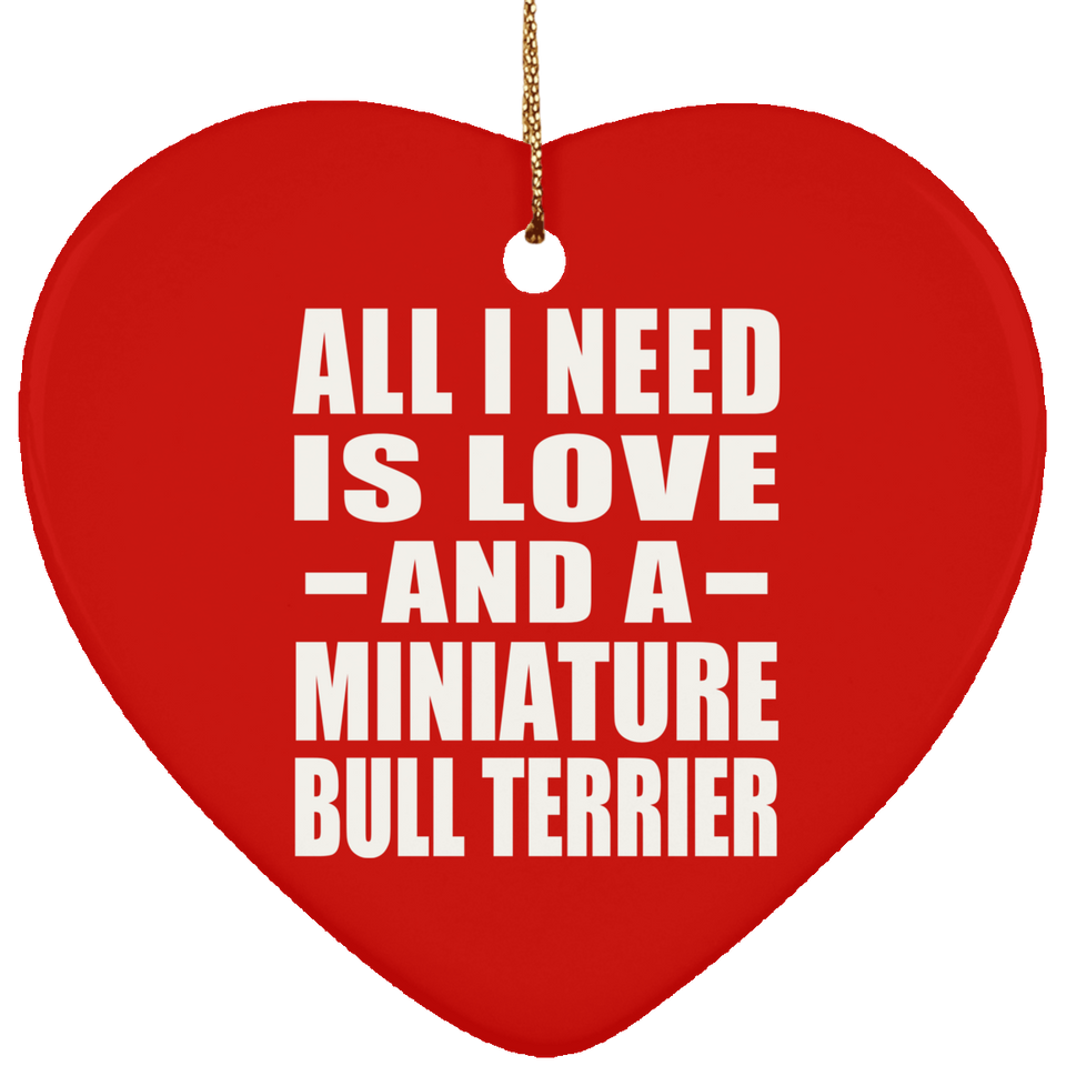 All I Need Is Love And A Miniature Bull Terrier - Heart Ornament