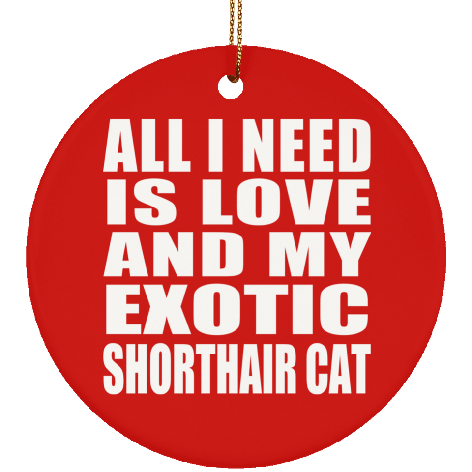 All I Need Is Love And My Exotic Shorthair Cat - Circle Ornament