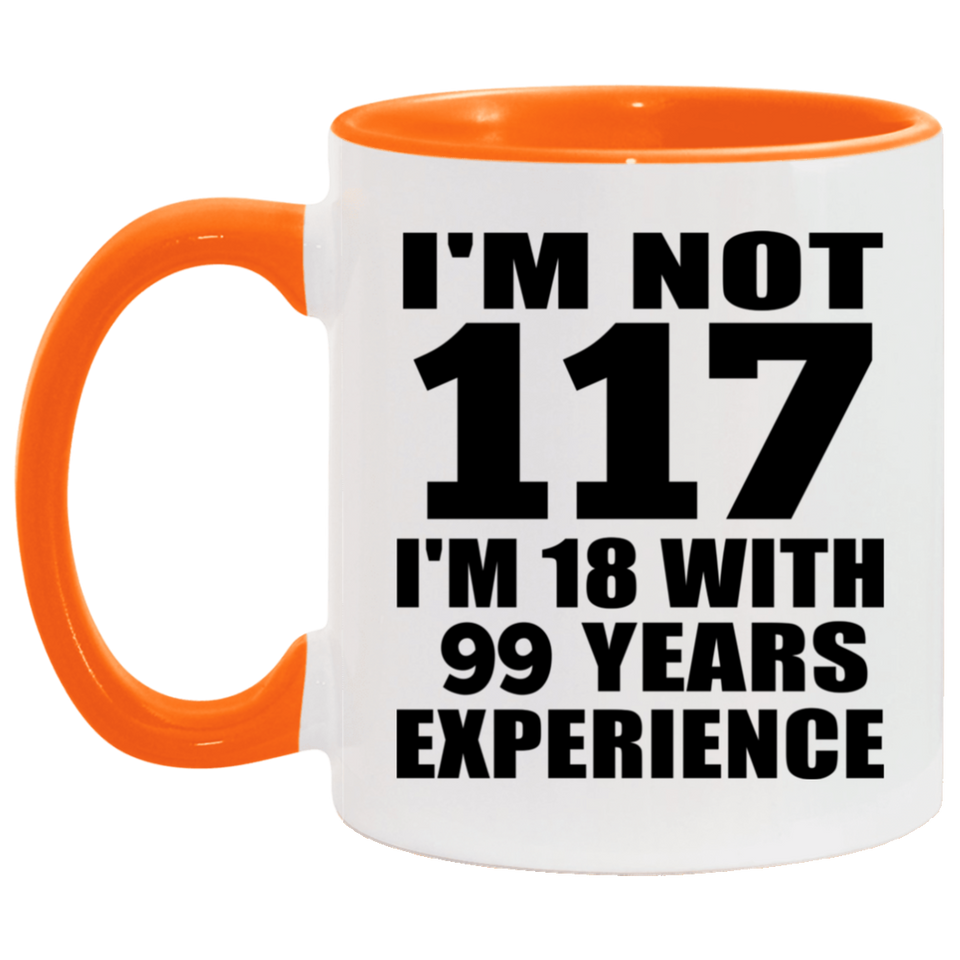 117th Birthday I'm Not 117 I'm 18 With 99 Years Experience - 11oz Accent Mug Orange