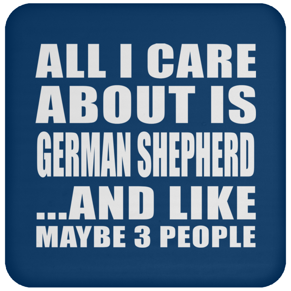 All I Care About Is German Shepherd - Drink Coaster