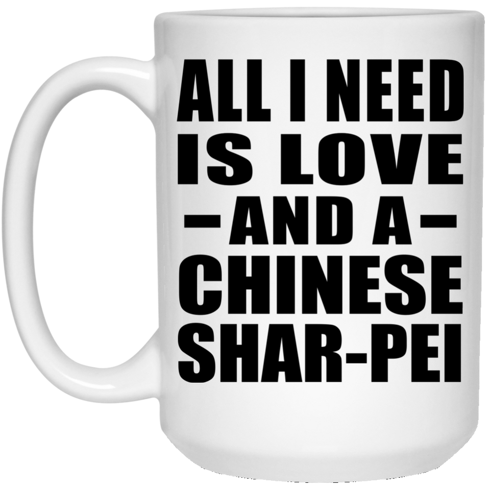 All I Need Is Love And A Chinese Shar-Pei - 15 Oz Coffee Mug