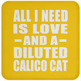 All I Need Is Love And A Diluted Calico Cat - Drink Coaster