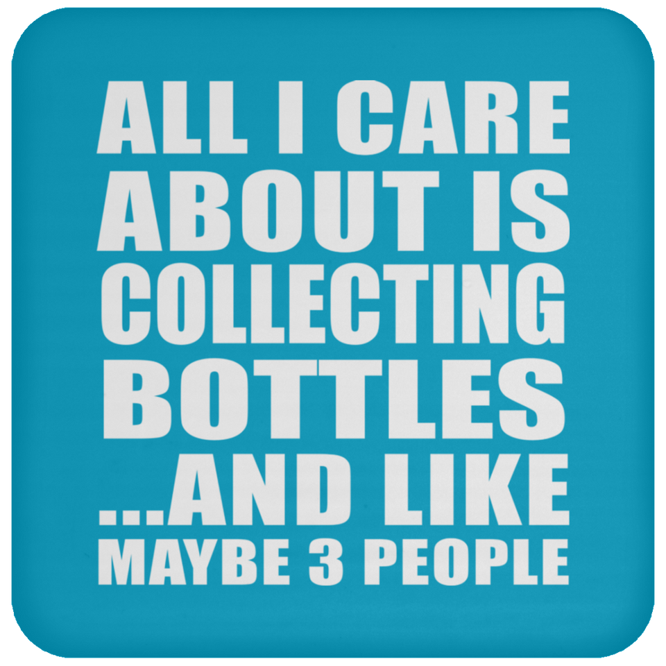 All I Care About Is Collecting Bottles - Drink Coaster