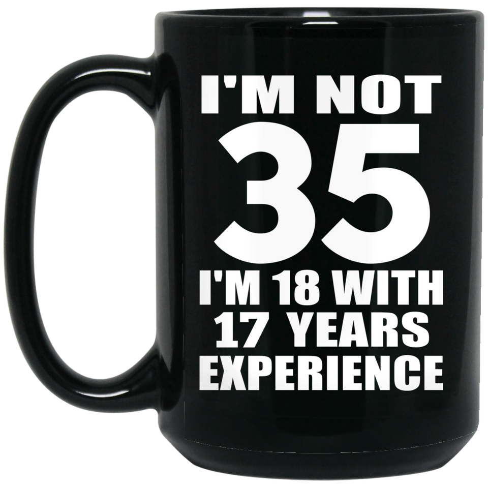 35th Birthday I'm Not 35 I'm 18 With 17 Years Experience - 15oz Coffee Mug Black