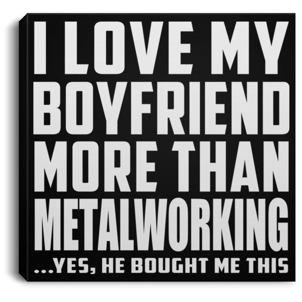 I Love My Boyfriend More Than Metalworking - Canvas Square