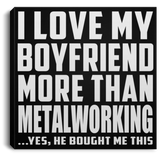 I Love My Boyfriend More Than Metalworking - Canvas Square