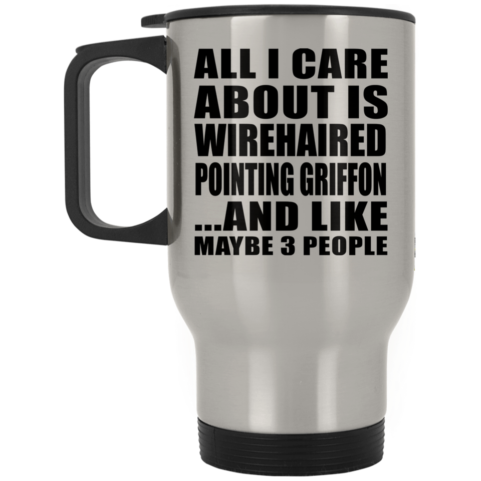 All I Care About Is Wirehaired Pointing Griffon - Silver Travel Mug