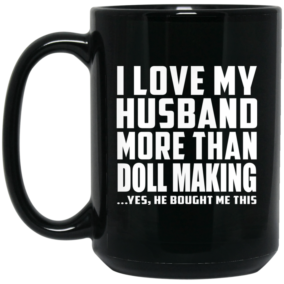 I Love My Husband More Than Doll Making - 15 Oz Coffee Mug Black