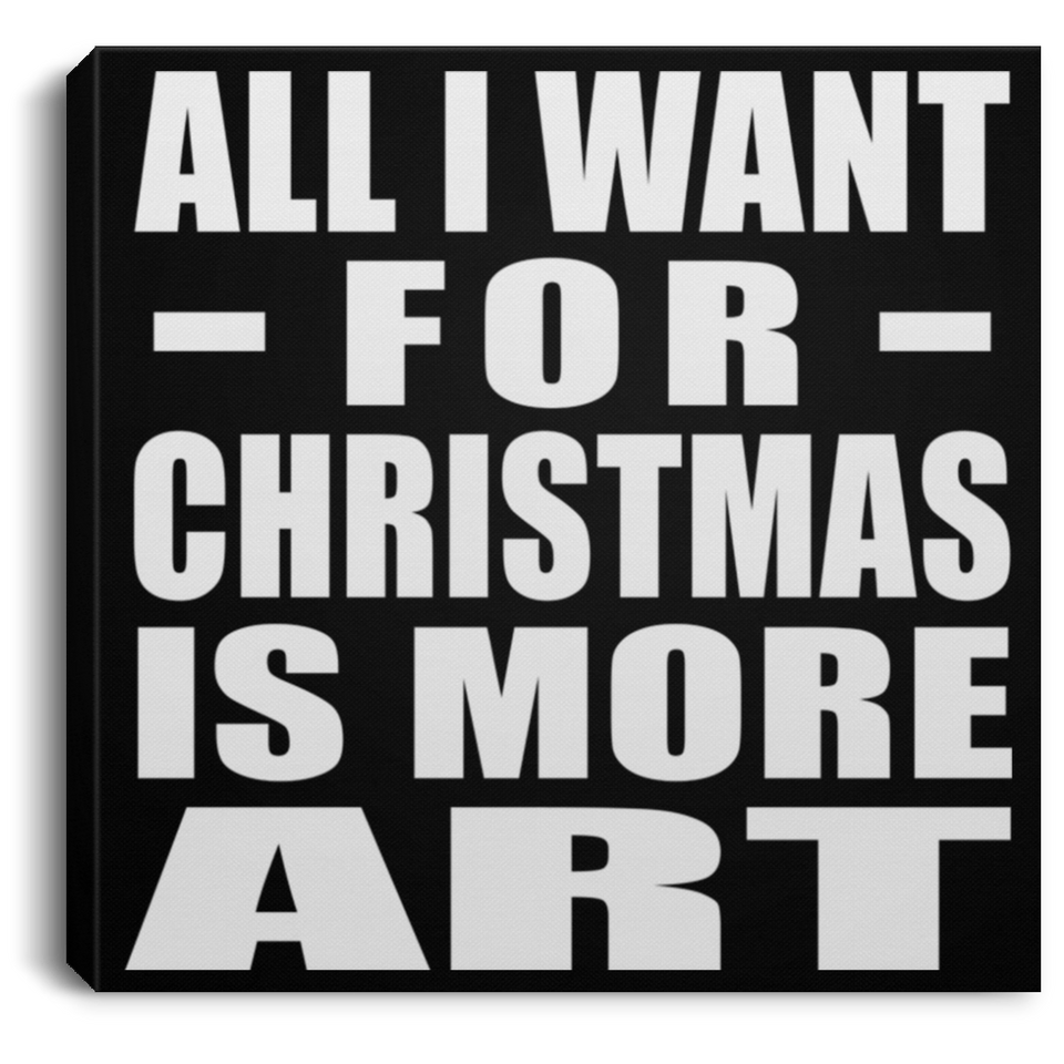 All I Want For Christmas Is More Art - Canvas Square