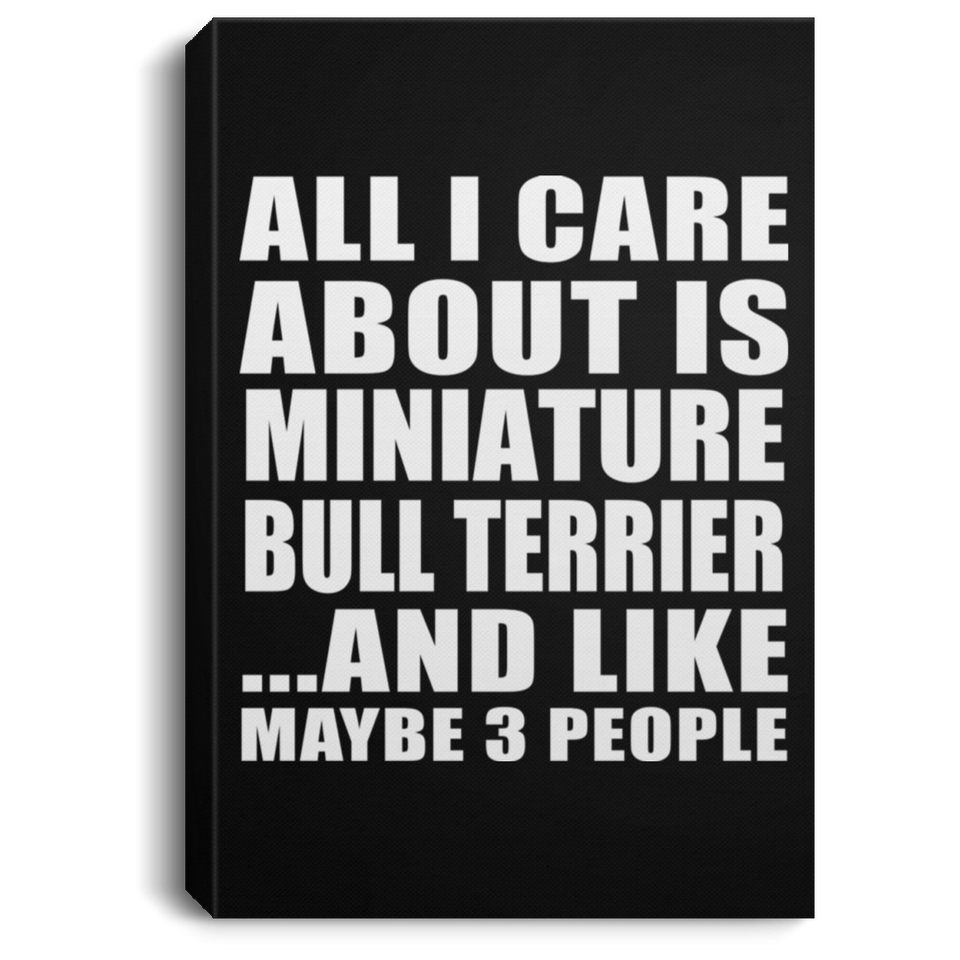 All I Care About Is Miniature Bull Terrier - Canvas Portrait