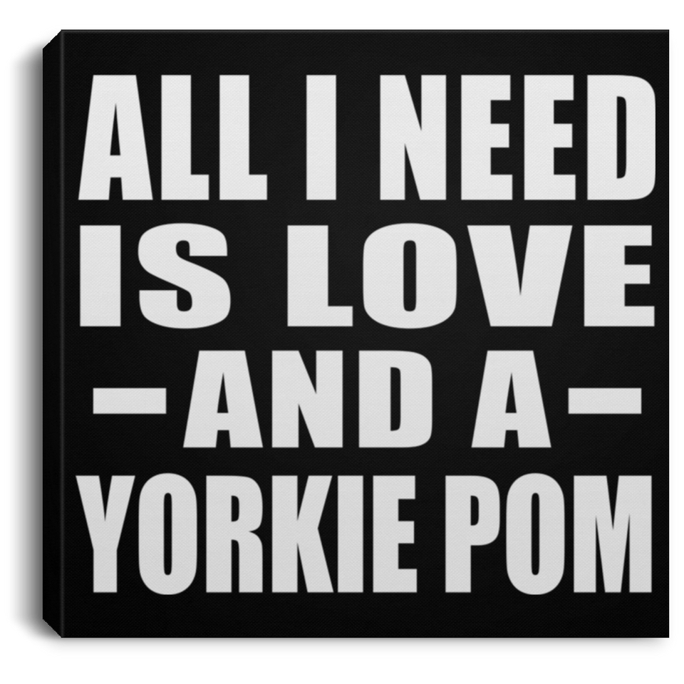 All I Need Is Love And A Yorkie Pom - Canvas Square