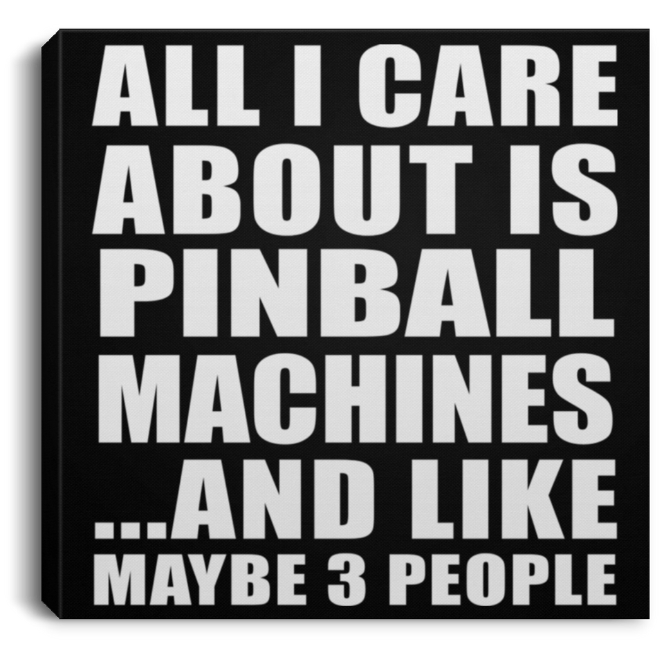 All I Care About Is Pinball Machines - Canvas Square
