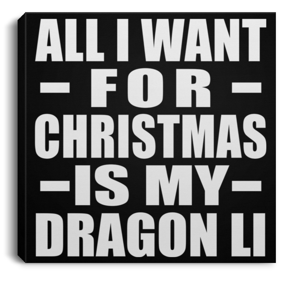 All I Want For Christmas Is My Dragon Li - Canvas Square