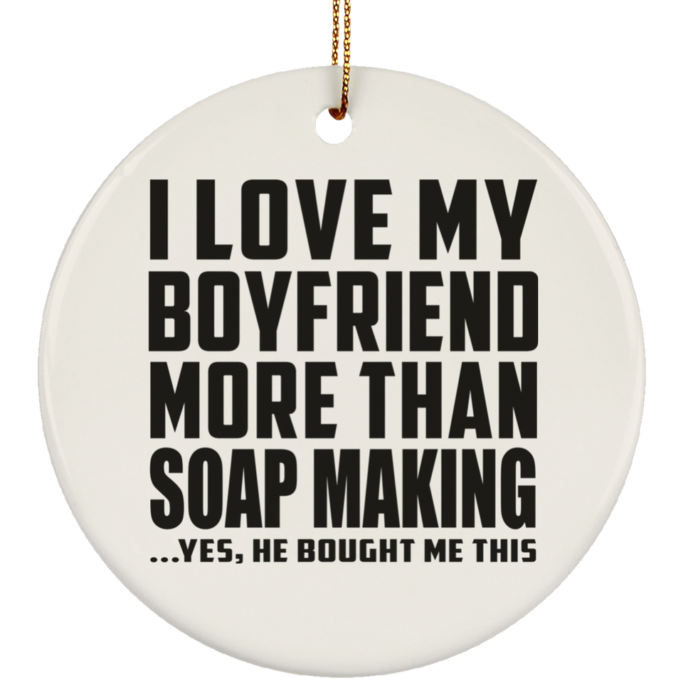 I Love My Boyfriend More Than Soap Making - Circle Ornament