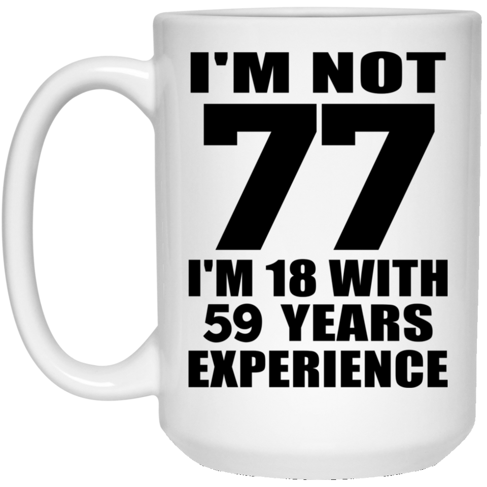 77th Birthday I'm Not 77 I'm 18 With 59 Years Experience - 15oz Coffee Mug