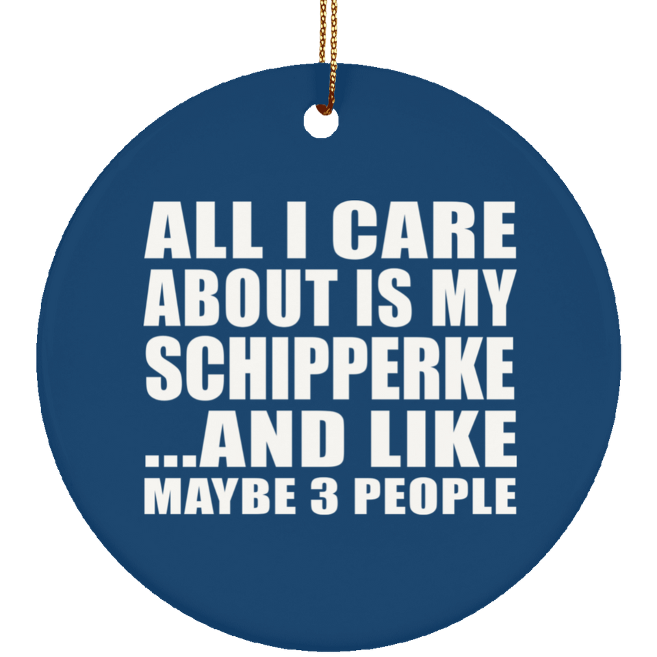 All I Care About Is My Schipperke - Circle Ornament