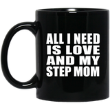 All I Need Is Love And My Step Mom - 11 Oz Coffee Mug Black