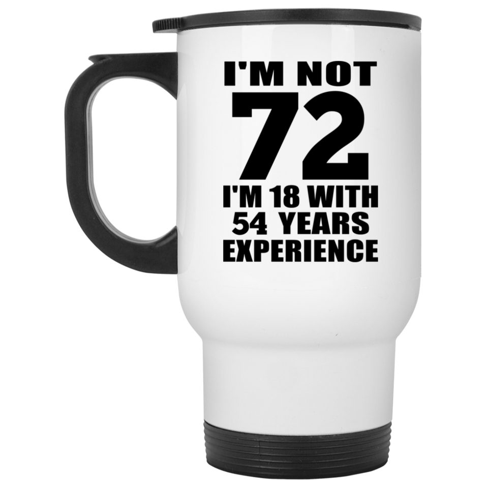 72nd Birthday I'm Not 72 I'm 18 With 54 Years Experience - White Travel Mug