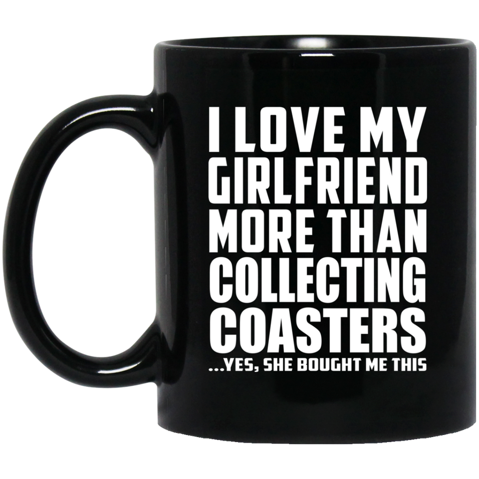 I Love My Girlfriend More Than Collecting Coasters - 11 Oz Coffee Mug