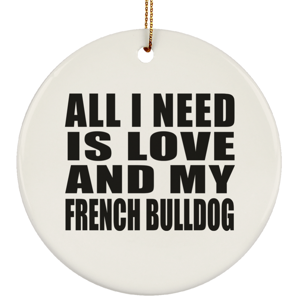 All I Need Is Love And My French Bulldog - Circle Ornament