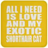 All I Need Is Love And My Exotic Shorthair Cat - Drink Coaster