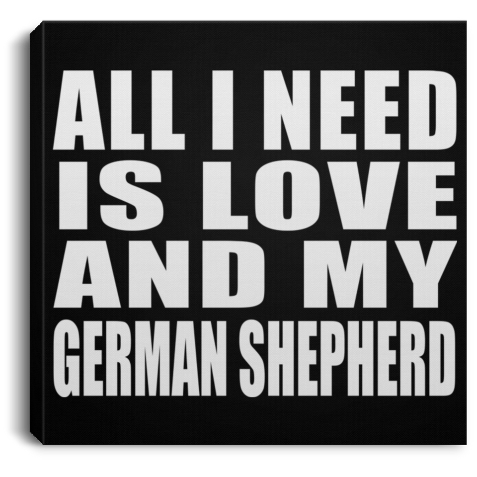 All I Need Is Love And My German Shepherd - Canvas Square