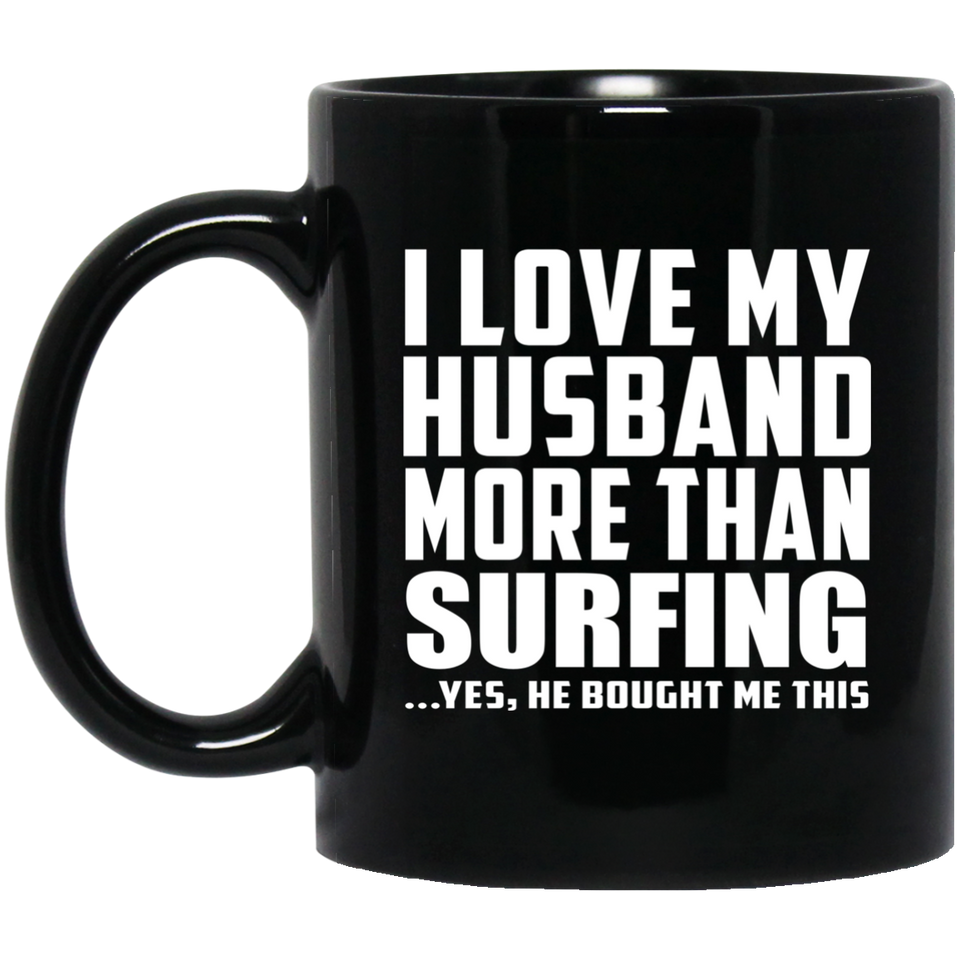 I Love My Husband More Than Surfing - 11 Oz Coffee Mug Black