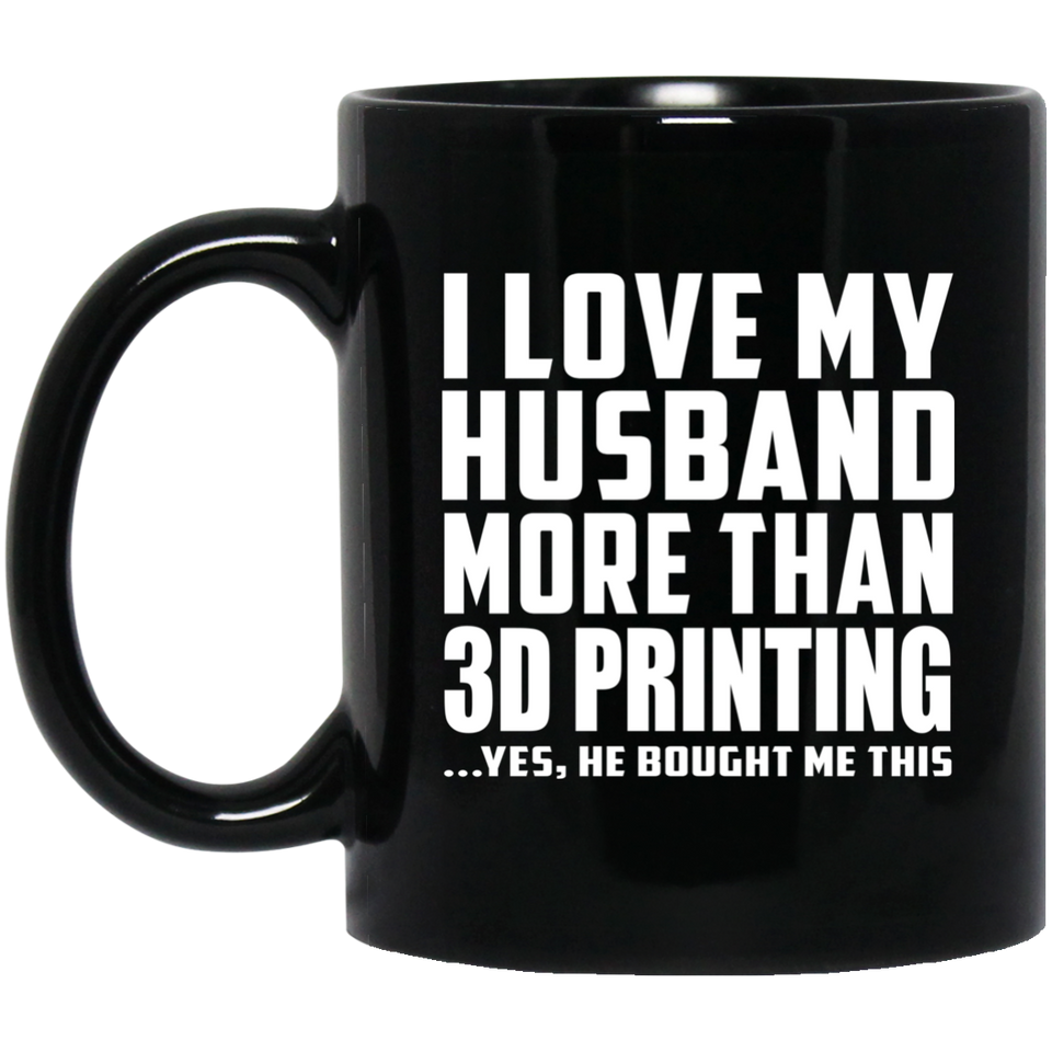 I Love My Husband More Than 3D Printing - 11 Oz Coffee Mug Black