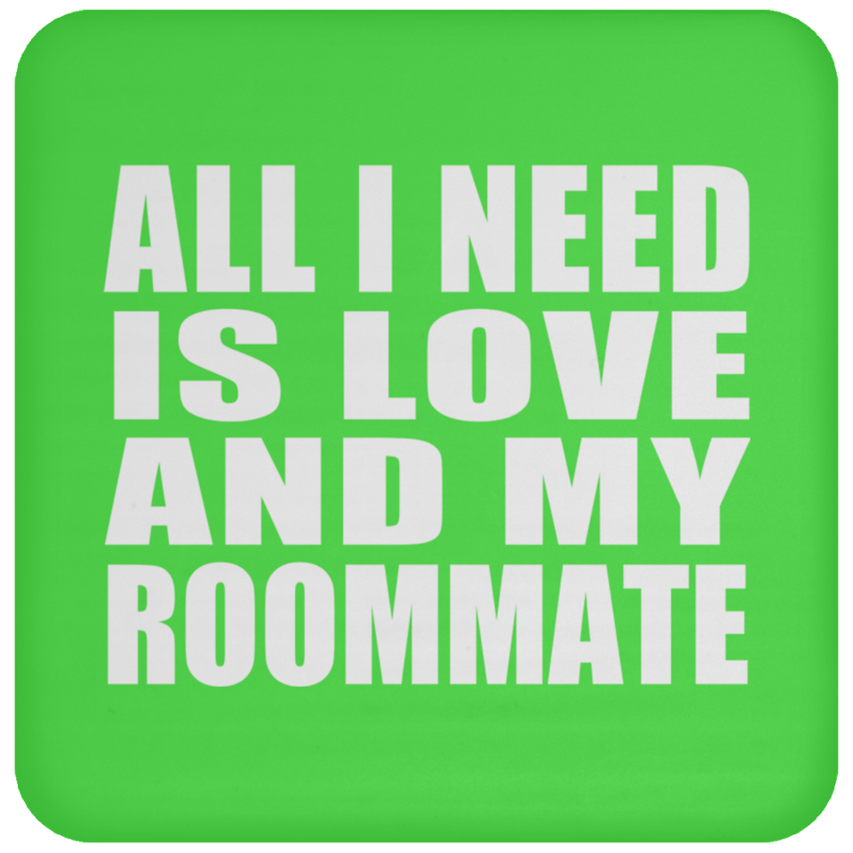 All I Need Is Love And My Roommate - Drink Coaster