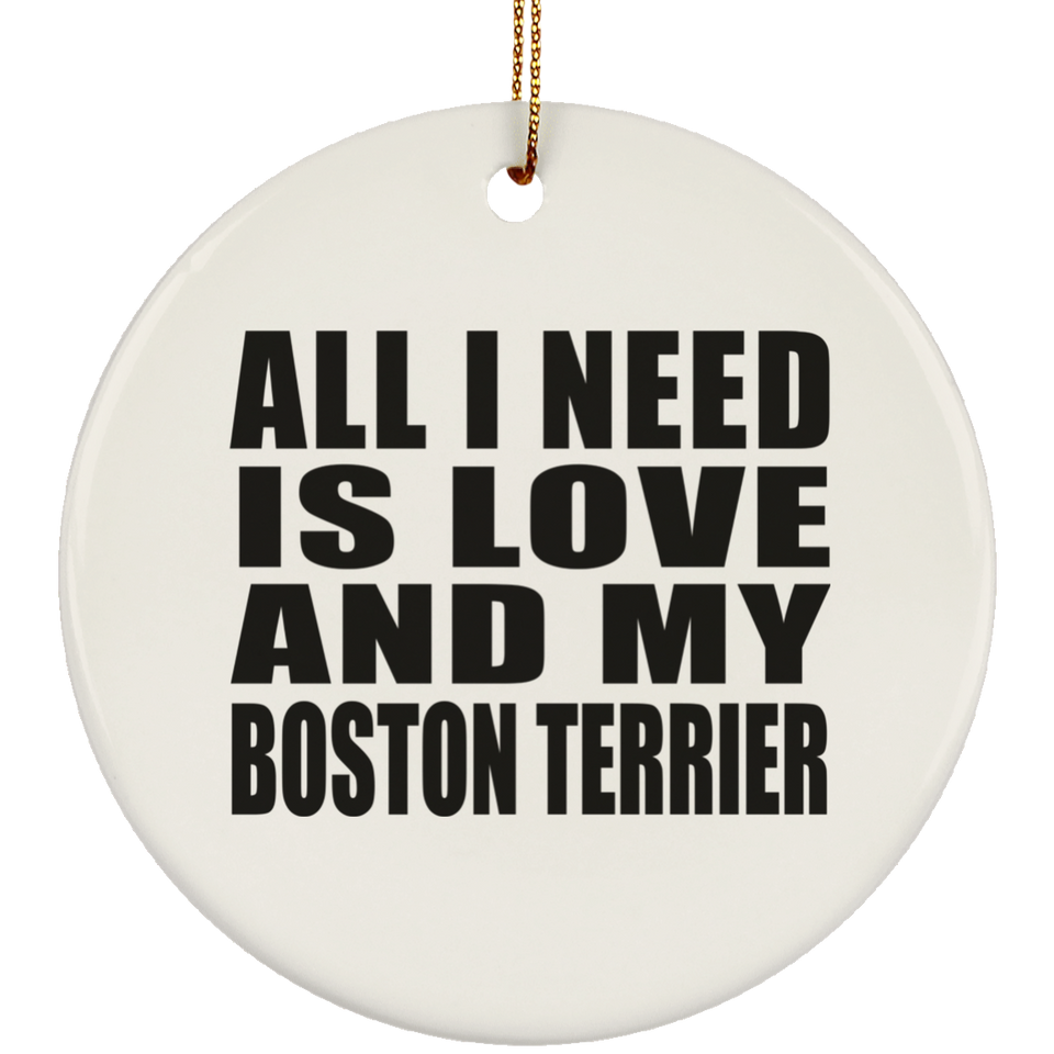 All I Need Is Love And My Boston Terrier - Circle Ornament