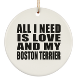 All I Need Is Love And My Boston Terrier - Circle Ornament