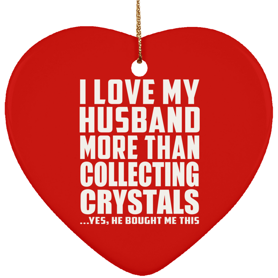 I Love My Husband More Than Collecting Crystals - Heart Ornament