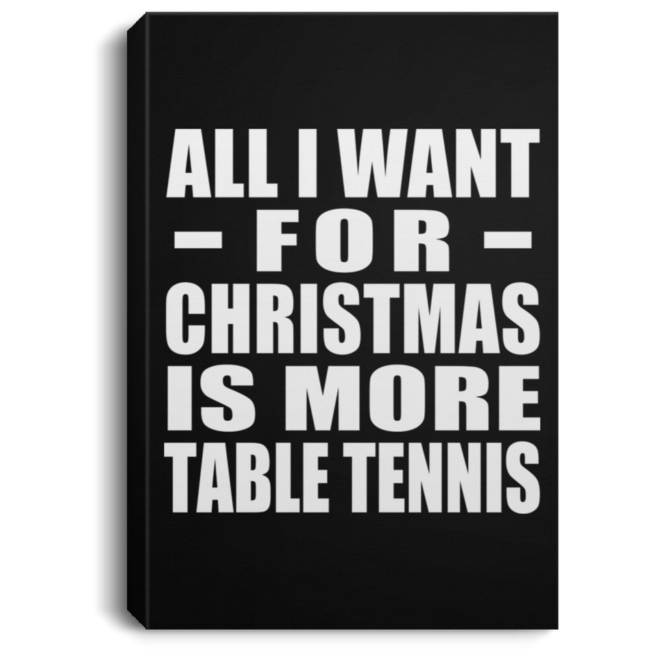 All I Want For Christmas Is More Table Tennis - Canvas Portrait