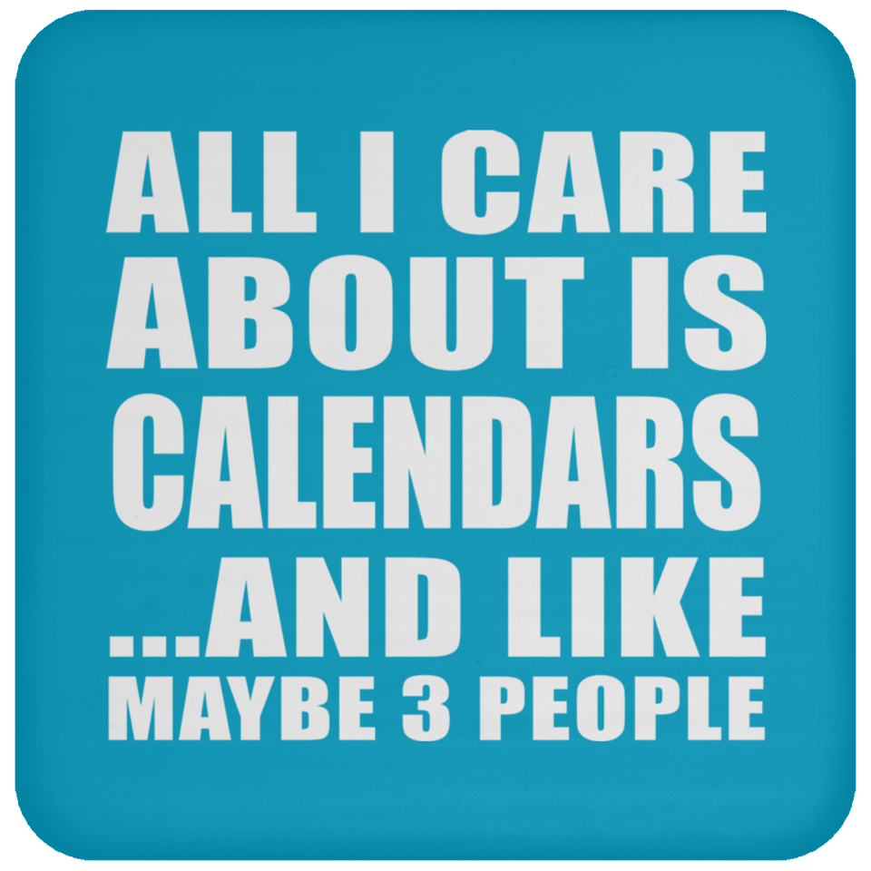 All I Care About Is Calendars - Drink Coaster