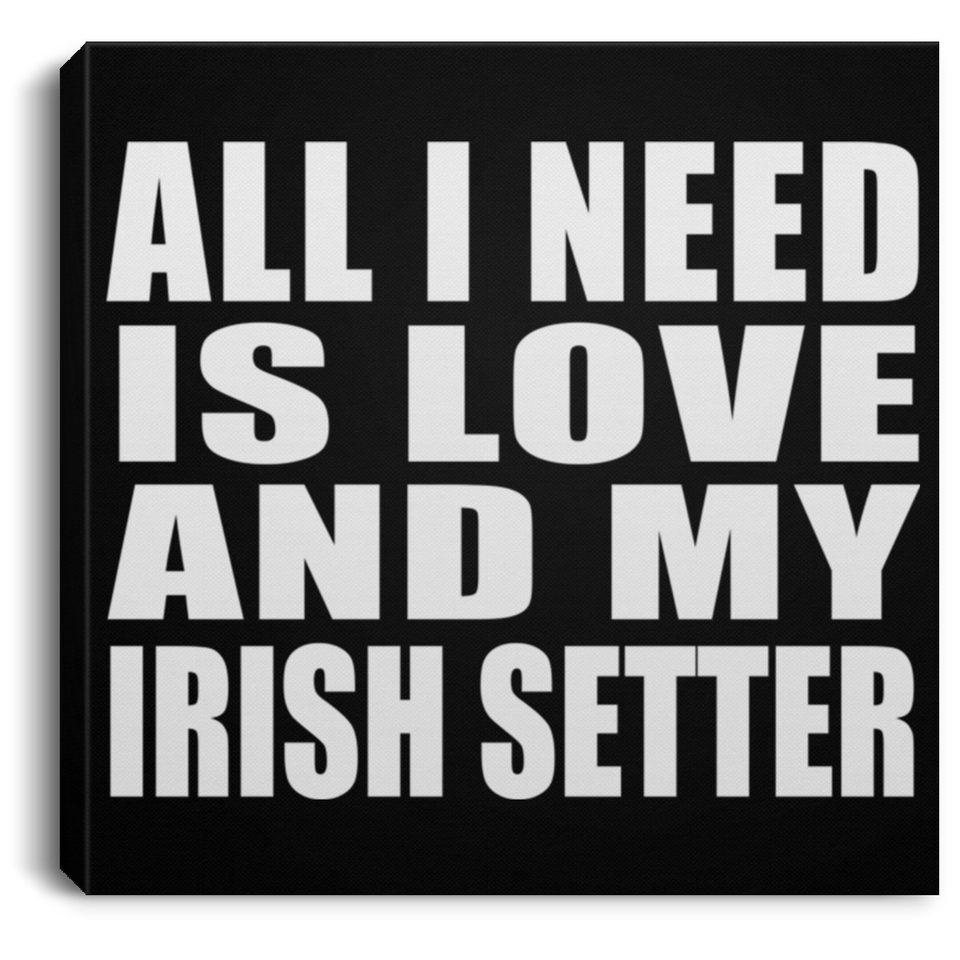All I Need Is Love And My Irish Setter - Canvas Square