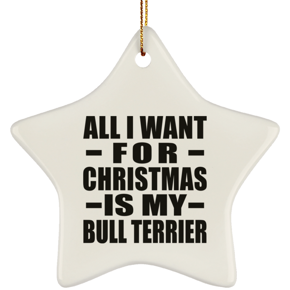 All I Want For Christmas Is My Bull Terrier - Star Ornament