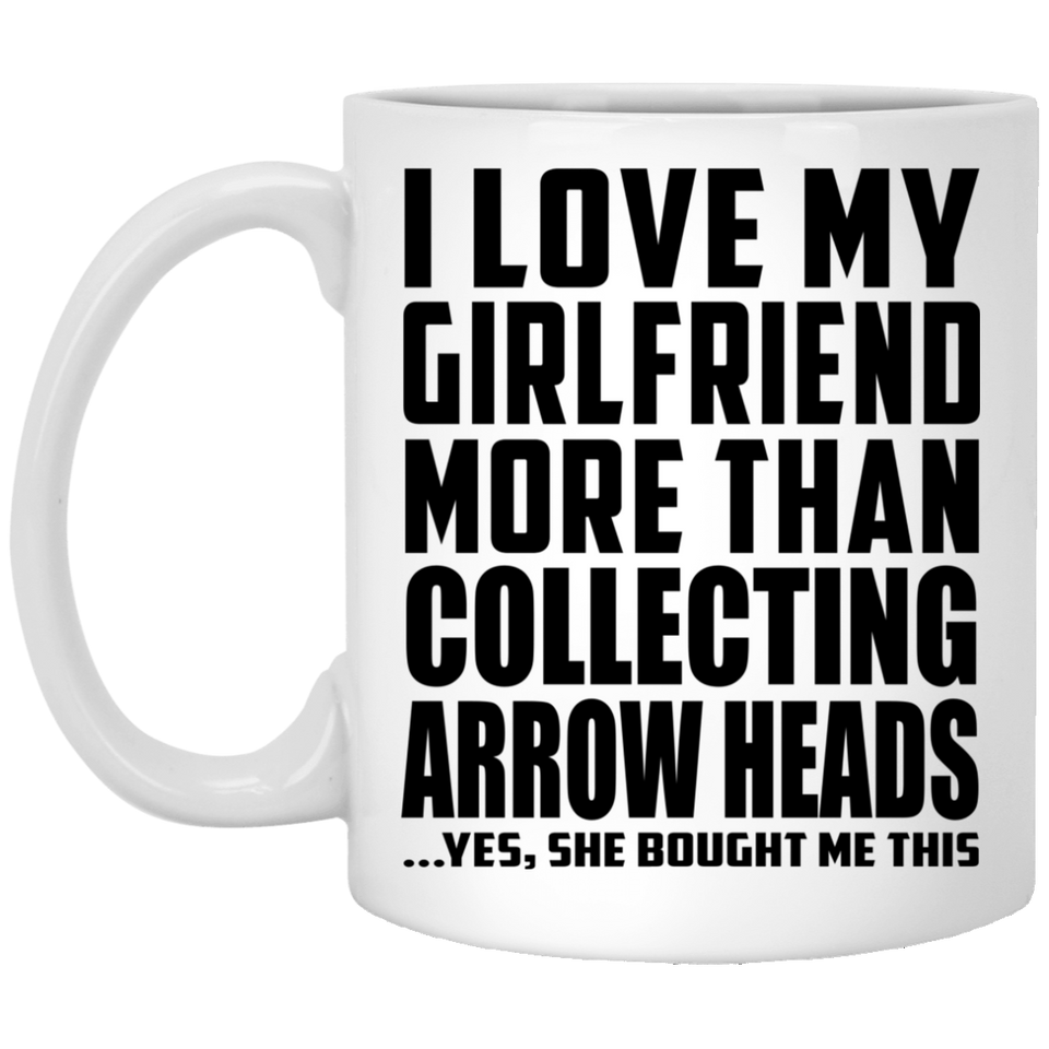 I Love My Girlfriend More Than Collecting Arrow Heads - 11 Oz Coffee Mug