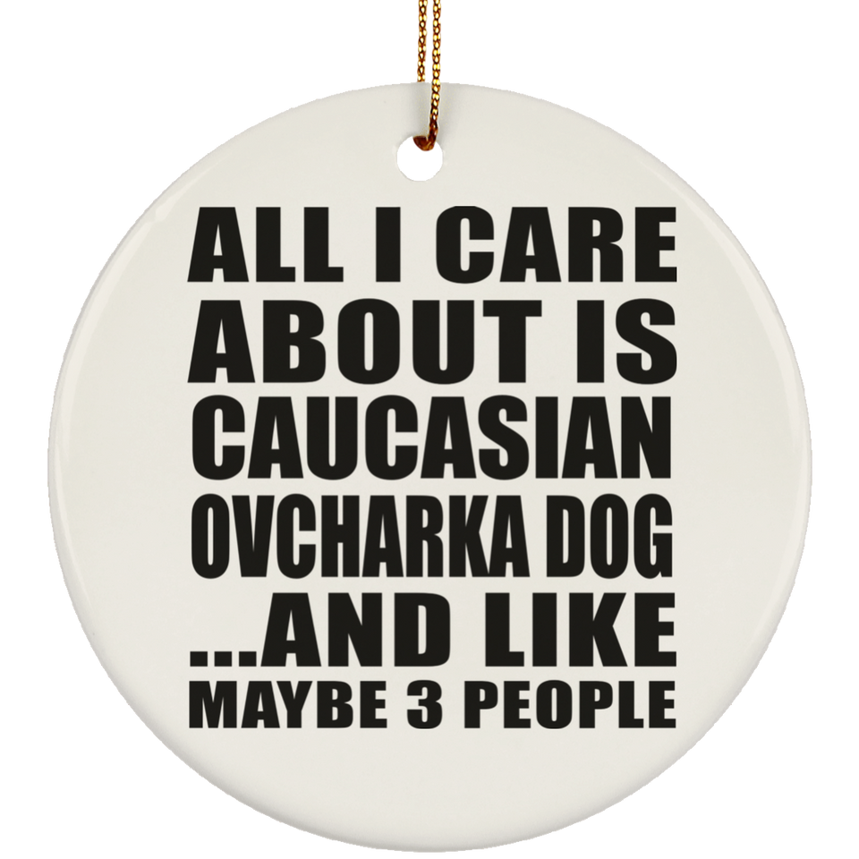 All I Care About Is Caucasian Ovcharka Dog - Circle Ornament